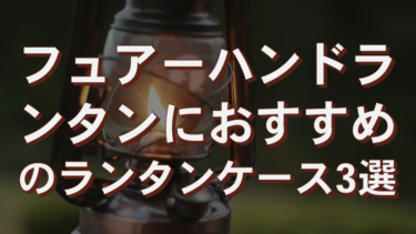 フュアーハンドランタンの収納に｜ランタンケースのオススメ3選