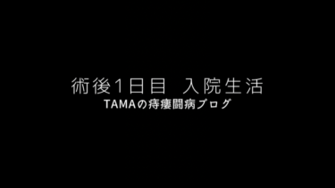 術後1日目 ｜入院生活｜TAMAの痔瘻闘病ブログ
